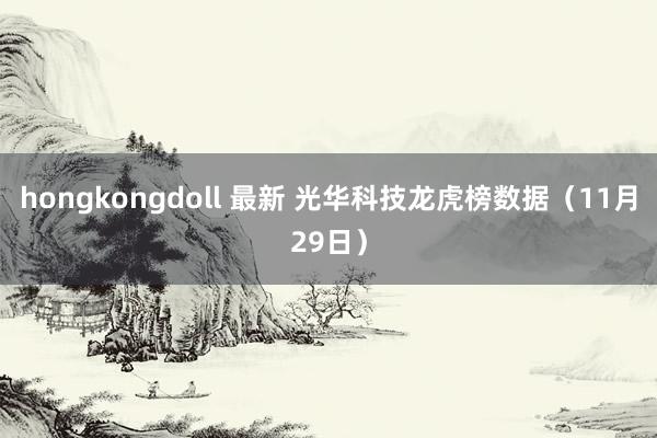 hongkongdoll 最新 光华科技龙虎榜数据（11月29日）