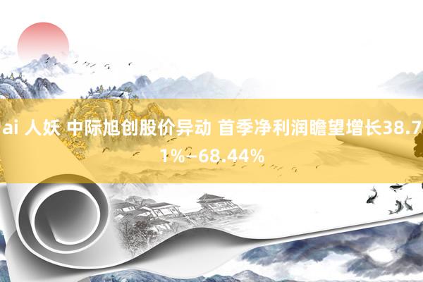 ai 人妖 中际旭创股价异动 首季净利润瞻望增长38.71%—68.44%