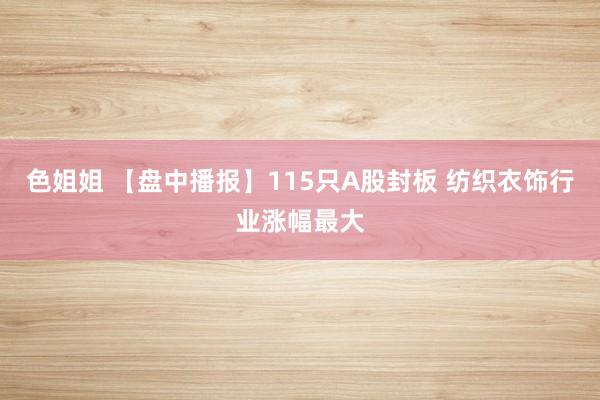 色姐姐 【盘中播报】115只A股封板 纺织衣饰行业涨幅最大